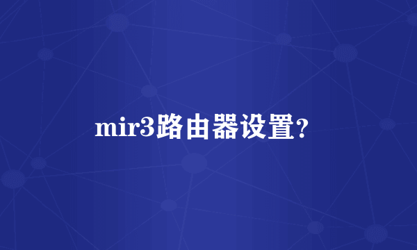 mir3路由器设置？