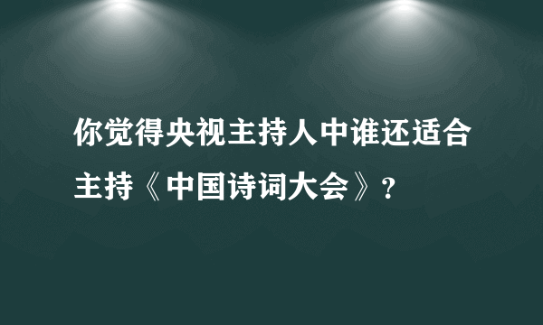 你觉得央视主持人中谁还适合主持《中国诗词大会》？