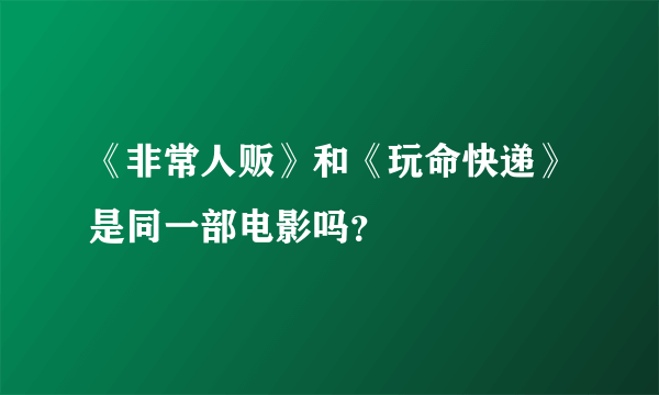 《非常人贩》和《玩命快递》是同一部电影吗？