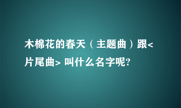 木棉花的春天（主题曲）跟<片尾曲> 叫什么名字呢?