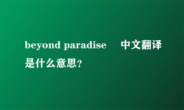 beyond paradise  中文翻译是什么意思？