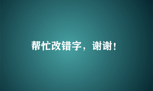 帮忙改错字，谢谢！