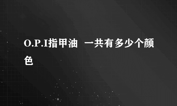 O.P.I指甲油  一共有多少个颜色