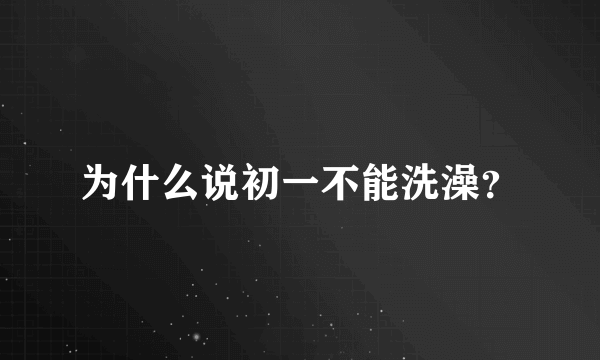 为什么说初一不能洗澡？