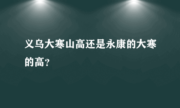 义乌大寒山高还是永康的大寒的高？