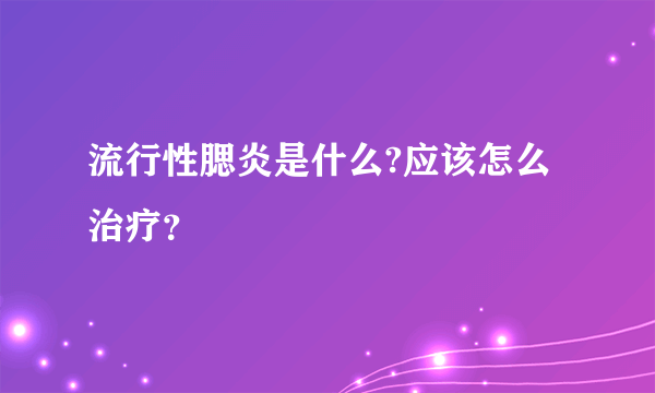 流行性腮炎是什么?应该怎么治疗？