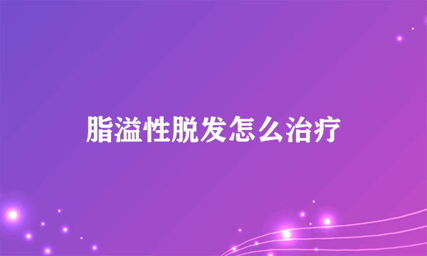 脂溢性脱发怎么治疗