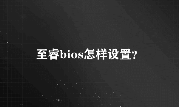 至睿bios怎样设置？