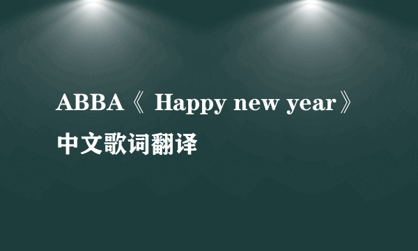 ABBA《 Happy new year》中文歌词翻译