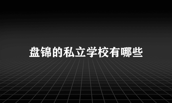 盘锦的私立学校有哪些