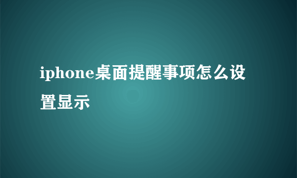 iphone桌面提醒事项怎么设置显示