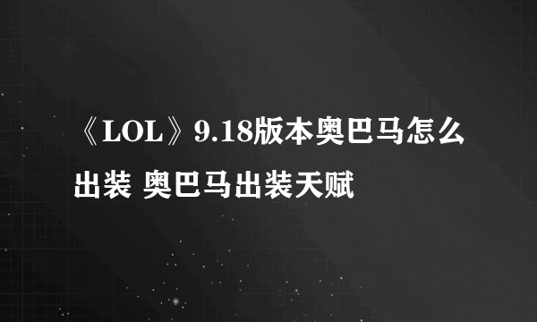 《LOL》9.18版本奥巴马怎么出装 奥巴马出装天赋