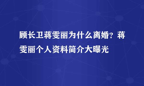 顾长卫蒋雯丽为什么离婚？蒋雯丽个人资料简介大曝光