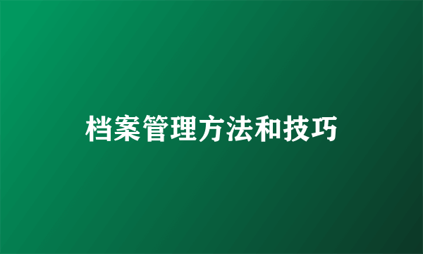 档案管理方法和技巧