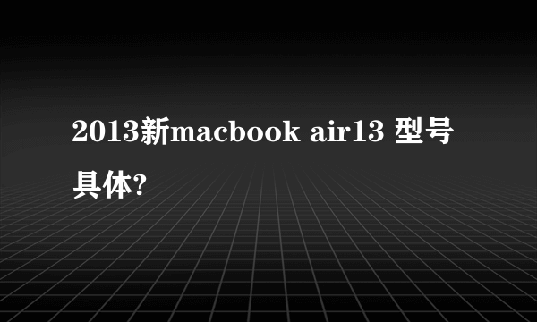 2013新macbook air13 型号具体?