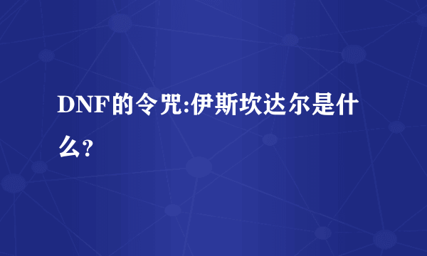 DNF的令咒:伊斯坎达尔是什么？