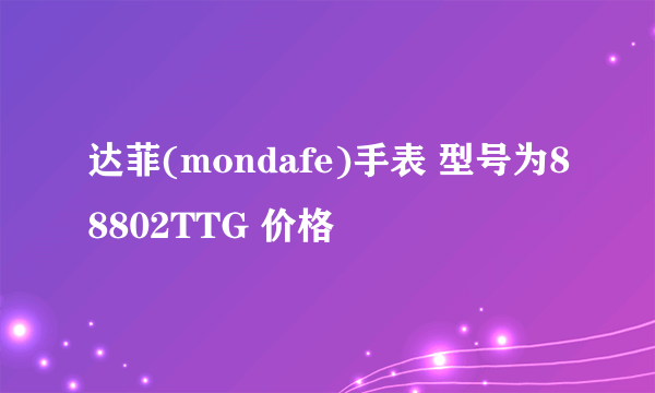 达菲(mondafe)手表 型号为88802TTG 价格