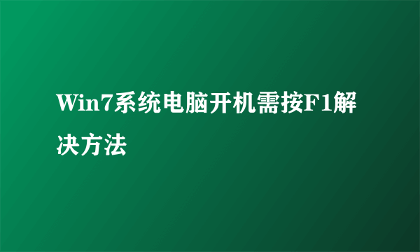 Win7系统电脑开机需按F1解决方法