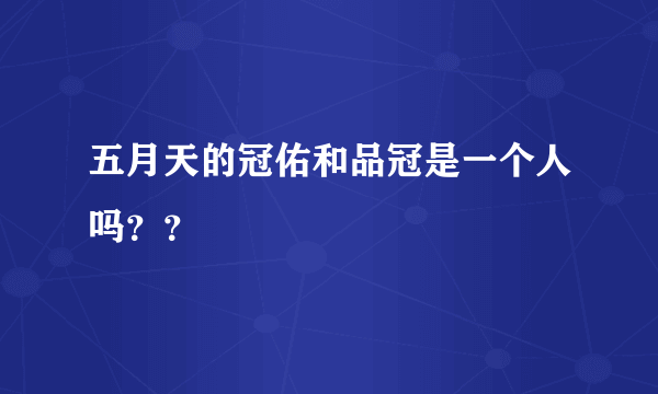 五月天的冠佑和品冠是一个人吗？？