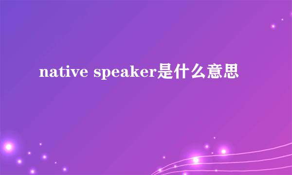 native speaker是什么意思