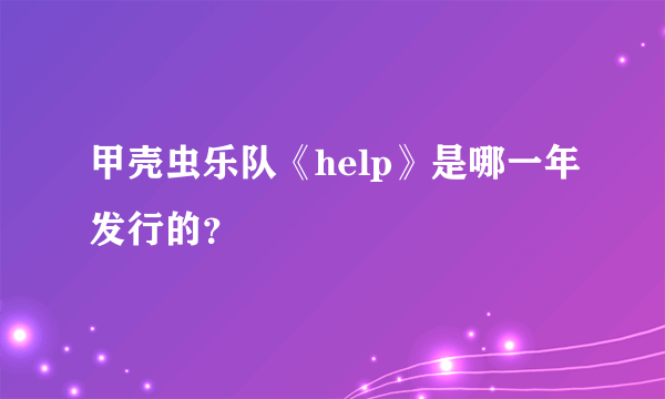 甲壳虫乐队《help》是哪一年发行的？