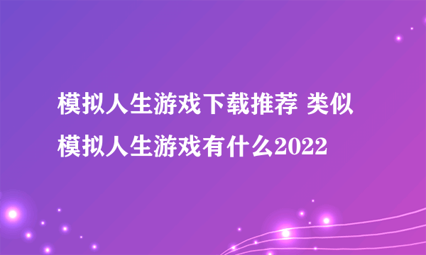 模拟人生游戏下载推荐 类似模拟人生游戏有什么2022