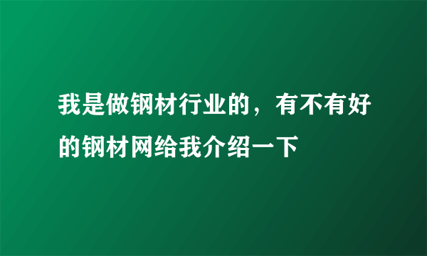 我是做钢材行业的，有不有好的钢材网给我介绍一下