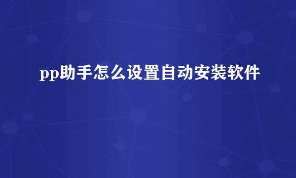 pp助手怎么设置自动安装软件