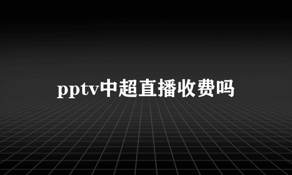 pptv中超直播收费吗