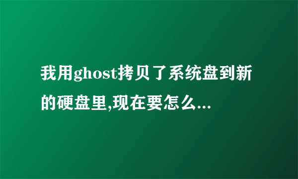 我用ghost拷贝了系统盘到新的硬盘里,现在要怎么让新的硬盘开启系统