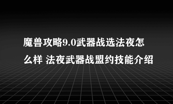 魔兽攻略9.0武器战选法夜怎么样 法夜武器战盟约技能介绍