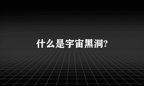 什么是宇宙黑洞?