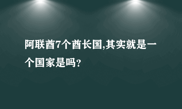 阿联酋7个酋长国,其实就是一个国家是吗？