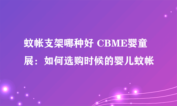 蚊帐支架哪种好 CBME婴童展：如何选购时候的婴儿蚊帐