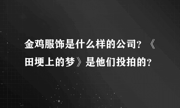 金鸡服饰是什么样的公司？《田埂上的梦》是他们投拍的？