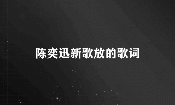 陈奕迅新歌放的歌词