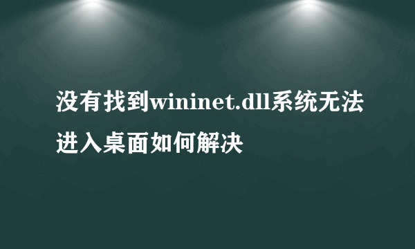 没有找到wininet.dll系统无法进入桌面如何解决