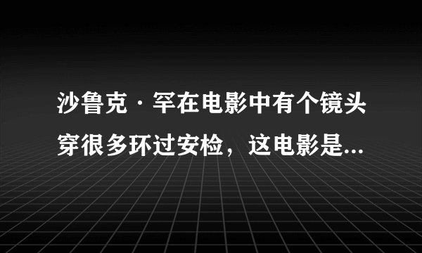 沙鲁克·罕在电影中有个镜头穿很多环过安检，这电影是什么名字？