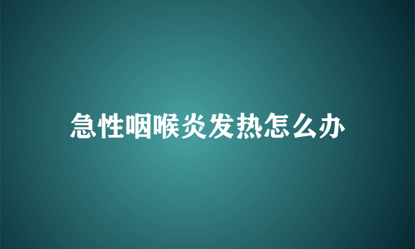 急性咽喉炎发热怎么办