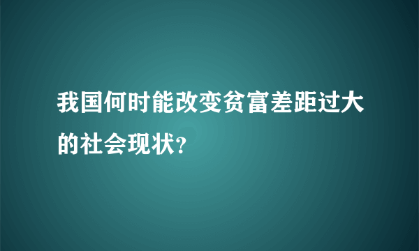 我国何时能改变贫富差距过大的社会现状？