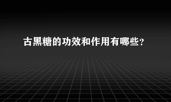 古黑糖的功效和作用有哪些？