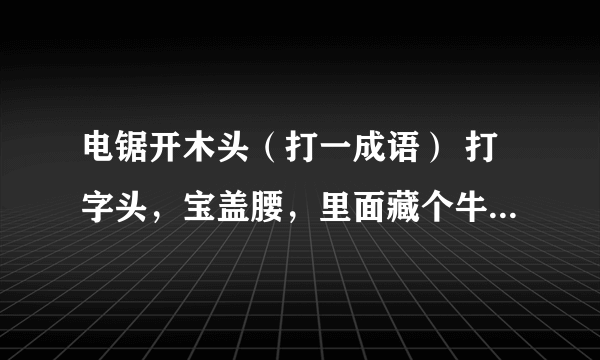 电锯开木头（打一成语） 打字头，宝盖腰，里面藏个牛魔王（打一字） 爱好旅游(打一成语）