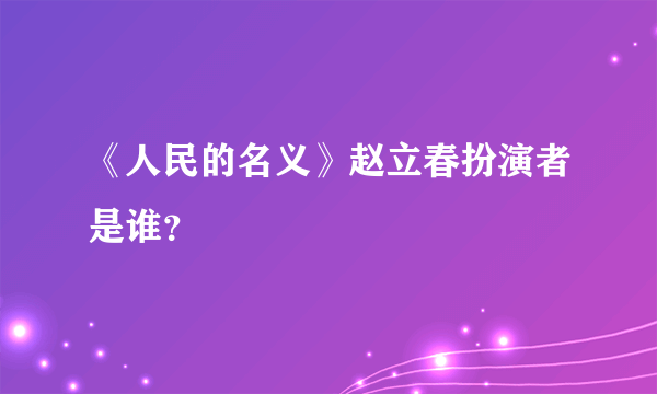 《人民的名义》赵立春扮演者是谁？