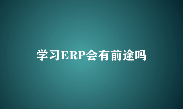 学习ERP会有前途吗