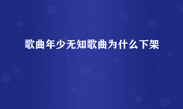 歌曲年少无知歌曲为什么下架