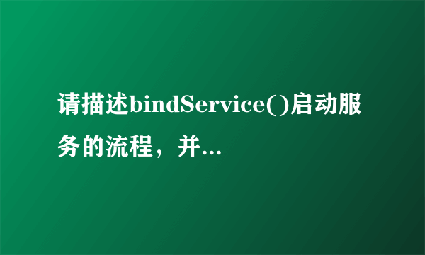 请描述bindService()启动服务的流程，并说明如何调用服务里自定义的方法。