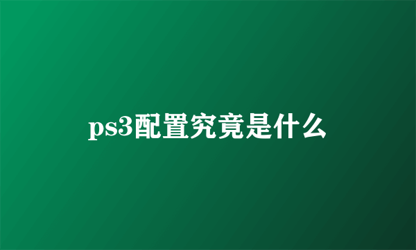 ps3配置究竟是什么