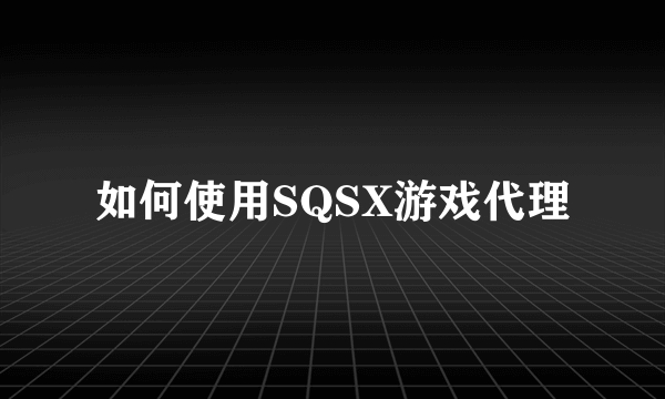 如何使用SQSX游戏代理