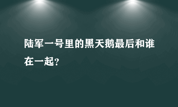 陆军一号里的黑天鹅最后和谁在一起？