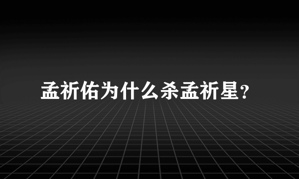 孟祈佑为什么杀孟祈星？